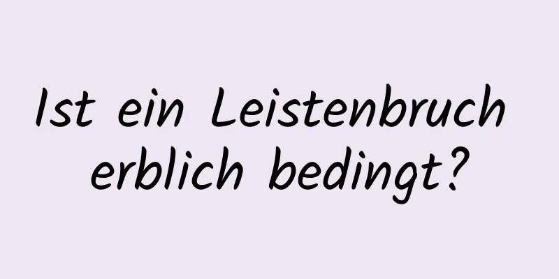 Ist ein Leistenbruch erblich bedingt?