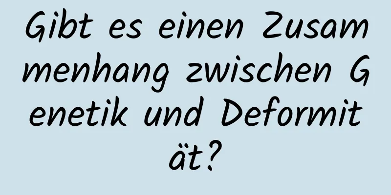 Gibt es einen Zusammenhang zwischen Genetik und Deformität?