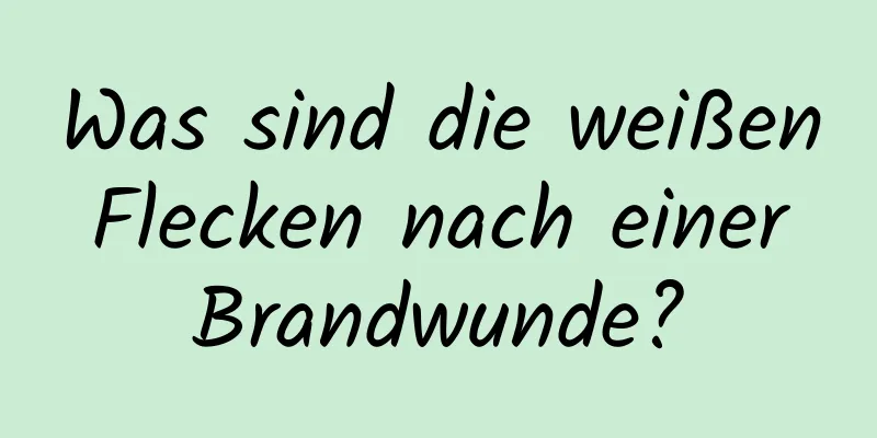 Was sind die weißen Flecken nach einer Brandwunde?