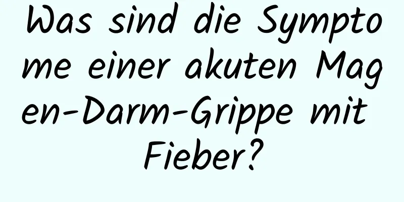 Was sind die Symptome einer akuten Magen-Darm-Grippe mit Fieber?