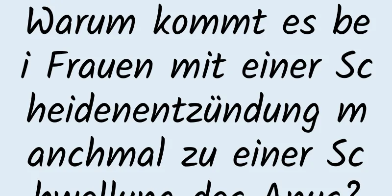 Warum kommt es bei Frauen mit einer Scheidenentzündung manchmal zu einer Schwellung des Anus?