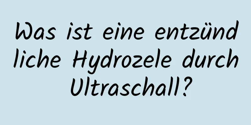 Was ist eine entzündliche Hydrozele durch Ultraschall?