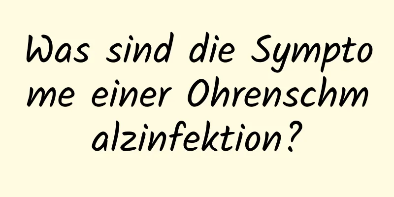 Was sind die Symptome einer Ohrenschmalzinfektion?