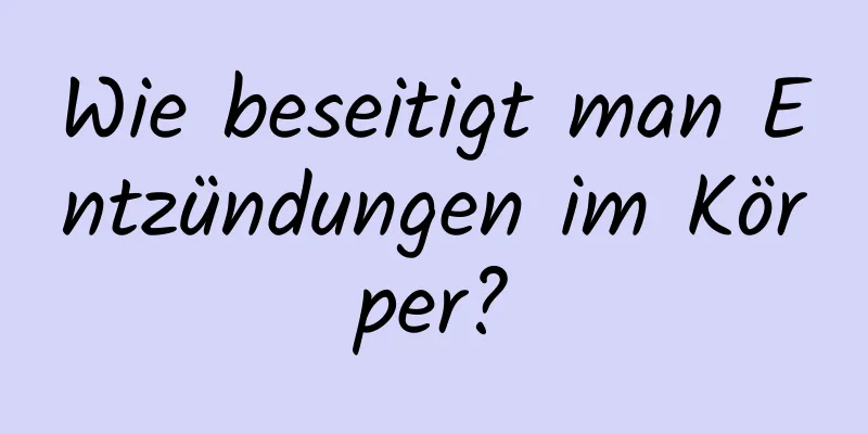 Wie beseitigt man Entzündungen im Körper?