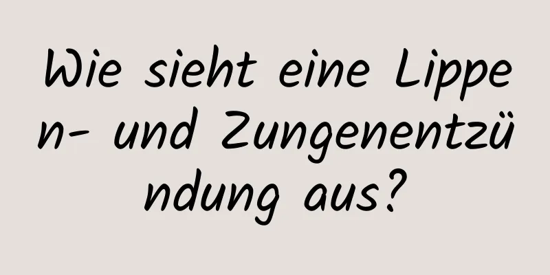 Wie sieht eine Lippen- und Zungenentzündung aus?