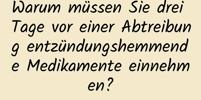 Warum müssen Sie drei Tage vor einer Abtreibung entzündungshemmende Medikamente einnehmen?