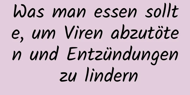 Was man essen sollte, um Viren abzutöten und Entzündungen zu lindern