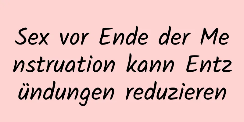 Sex vor Ende der Menstruation kann Entzündungen reduzieren