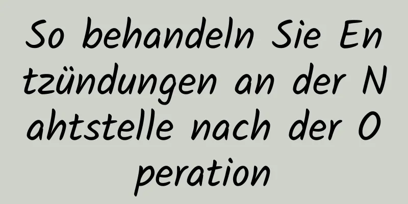 So behandeln Sie Entzündungen an der Nahtstelle nach der Operation