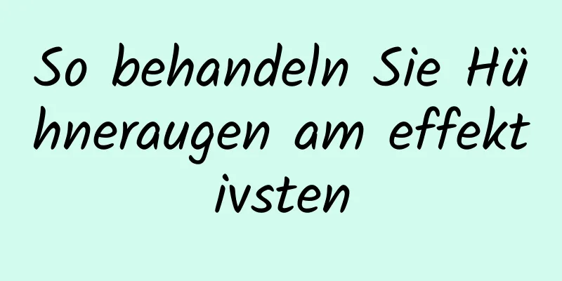 So behandeln Sie Hühneraugen am effektivsten