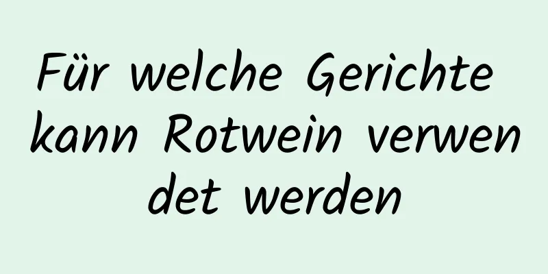 Für welche Gerichte kann Rotwein verwendet werden