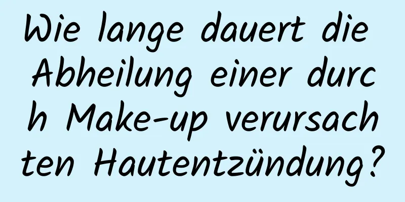 Wie lange dauert die Abheilung einer durch Make-up verursachten Hautentzündung?