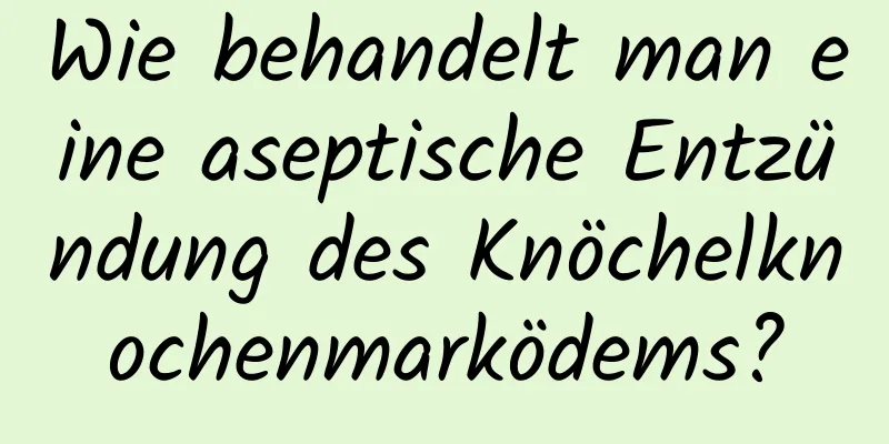 Wie behandelt man eine aseptische Entzündung des Knöchelknochenmarködems?