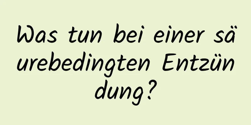 Was tun bei einer säurebedingten Entzündung?