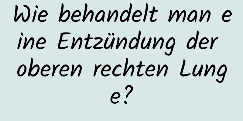 Wie behandelt man eine Entzündung der oberen rechten Lunge?