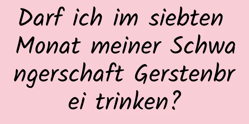 Darf ich im siebten Monat meiner Schwangerschaft Gerstenbrei trinken?