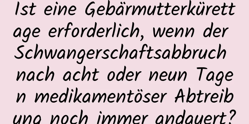 Ist eine Gebärmutterkürettage erforderlich, wenn der Schwangerschaftsabbruch nach acht oder neun Tagen medikamentöser Abtreibung noch immer andauert?