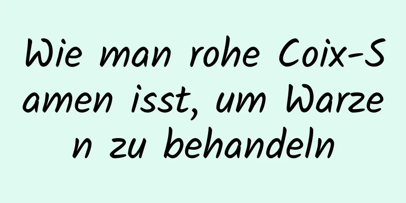 Wie man rohe Coix-Samen isst, um Warzen zu behandeln