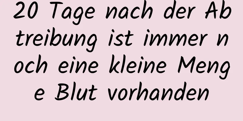 20 Tage nach der Abtreibung ist immer noch eine kleine Menge Blut vorhanden