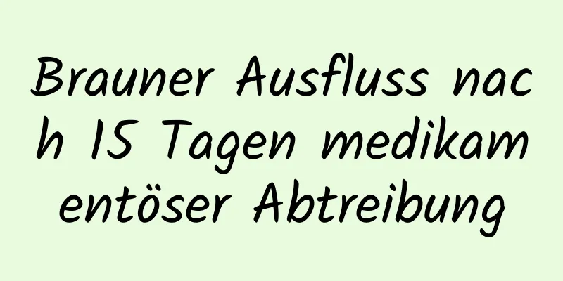 Brauner Ausfluss nach 15 Tagen medikamentöser Abtreibung