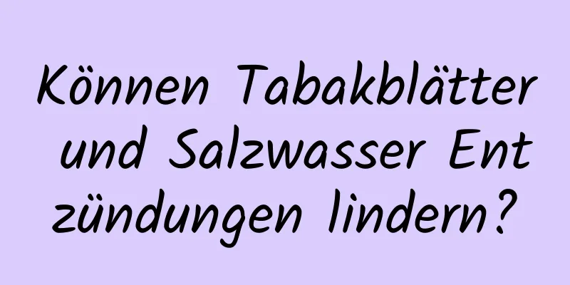 Können Tabakblätter und Salzwasser Entzündungen lindern?