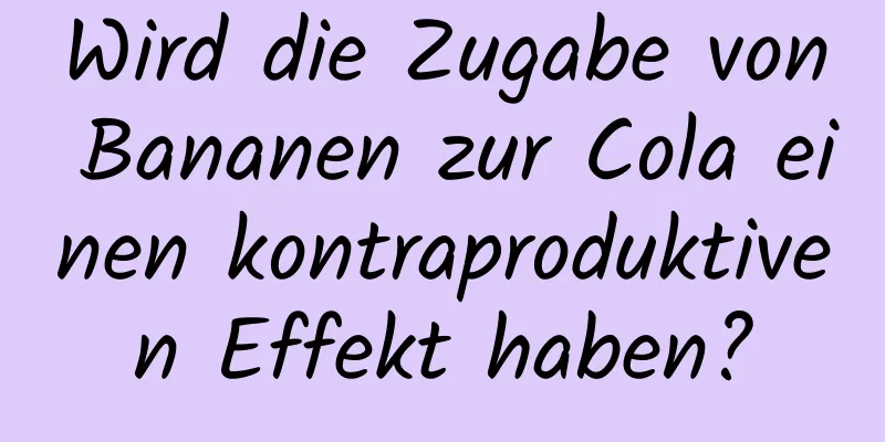 Wird die Zugabe von Bananen zur Cola einen kontraproduktiven Effekt haben?