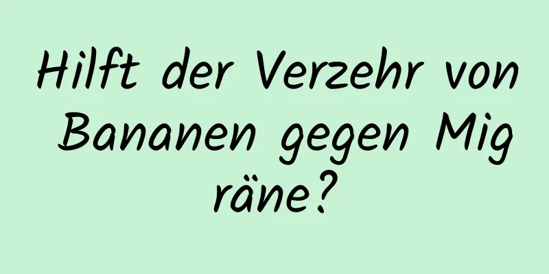 Hilft der Verzehr von Bananen gegen Migräne?