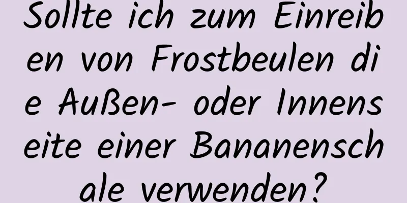 Sollte ich zum Einreiben von Frostbeulen die Außen- oder Innenseite einer Bananenschale verwenden?