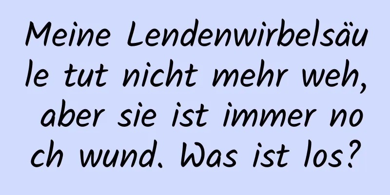 Meine Lendenwirbelsäule tut nicht mehr weh, aber sie ist immer noch wund. Was ist los?