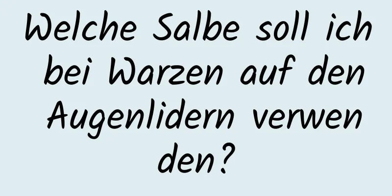 Welche Salbe soll ich bei Warzen auf den Augenlidern verwenden?