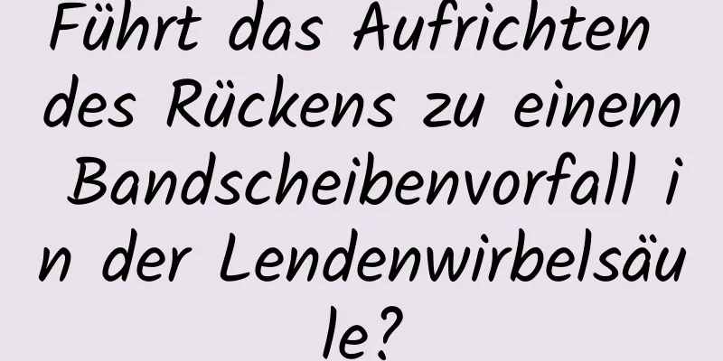 Führt das Aufrichten des Rückens zu einem Bandscheibenvorfall in der Lendenwirbelsäule?