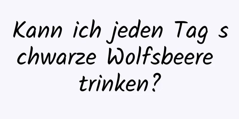 Kann ich jeden Tag schwarze Wolfsbeere trinken?