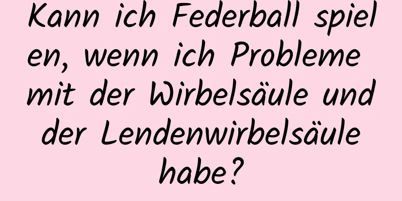 Kann ich Federball spielen, wenn ich Probleme mit der Wirbelsäule und der Lendenwirbelsäule habe?