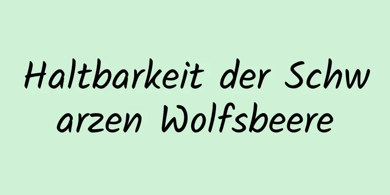 Haltbarkeit der Schwarzen Wolfsbeere