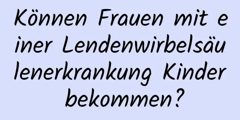 Können Frauen mit einer Lendenwirbelsäulenerkrankung Kinder bekommen?