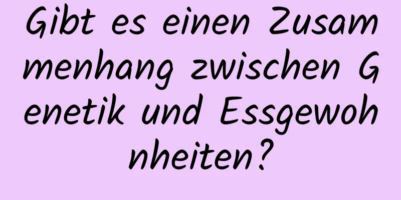 Gibt es einen Zusammenhang zwischen Genetik und Essgewohnheiten?