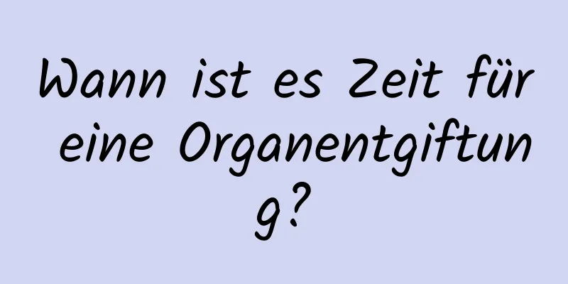 Wann ist es Zeit für eine Organentgiftung?