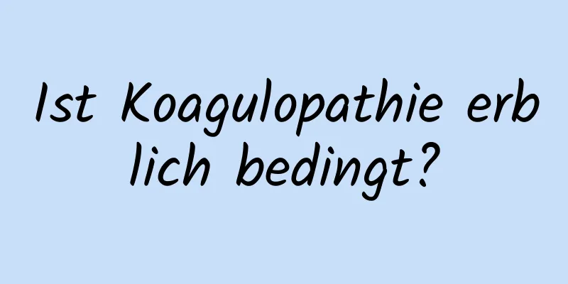 Ist Koagulopathie erblich bedingt?