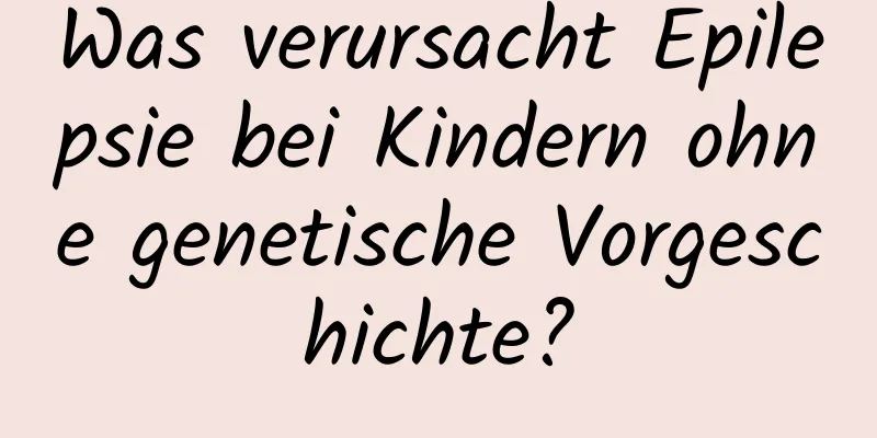 Was verursacht Epilepsie bei Kindern ohne genetische Vorgeschichte?