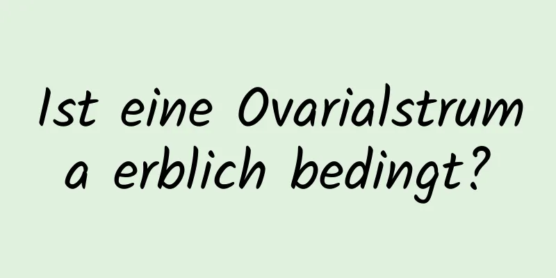 Ist eine Ovarialstruma erblich bedingt?