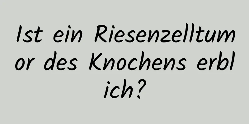 Ist ein Riesenzelltumor des Knochens erblich?