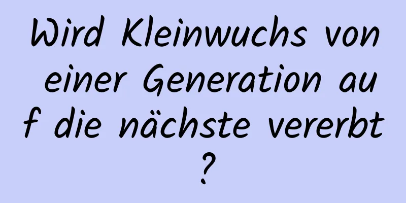 Wird Kleinwuchs von einer Generation auf die nächste vererbt?