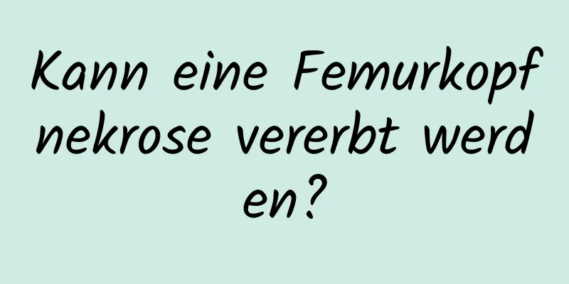 Kann eine Femurkopfnekrose vererbt werden?