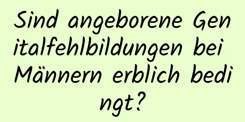 Sind angeborene Genitalfehlbildungen bei Männern erblich bedingt?