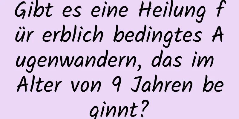 Gibt es eine Heilung für erblich bedingtes Augenwandern, das im Alter von 9 Jahren beginnt?