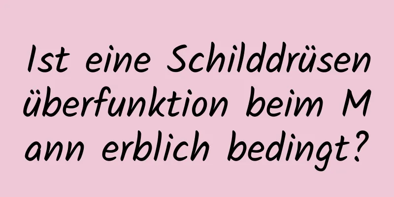 Ist eine Schilddrüsenüberfunktion beim Mann erblich bedingt?