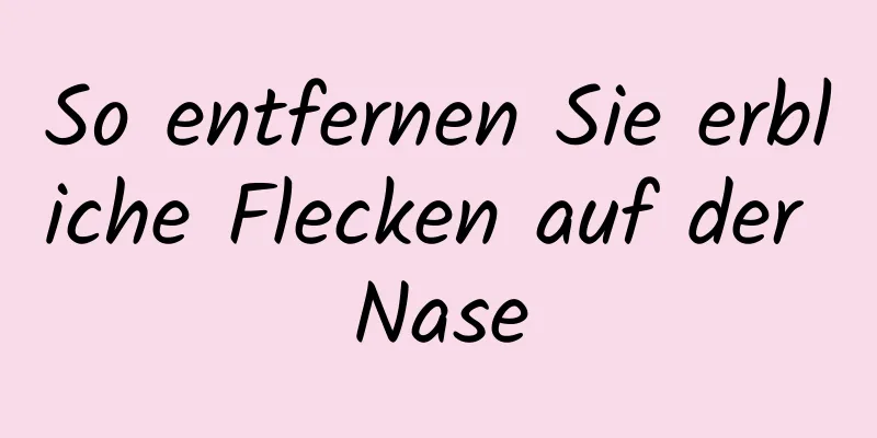 So entfernen Sie erbliche Flecken auf der Nase