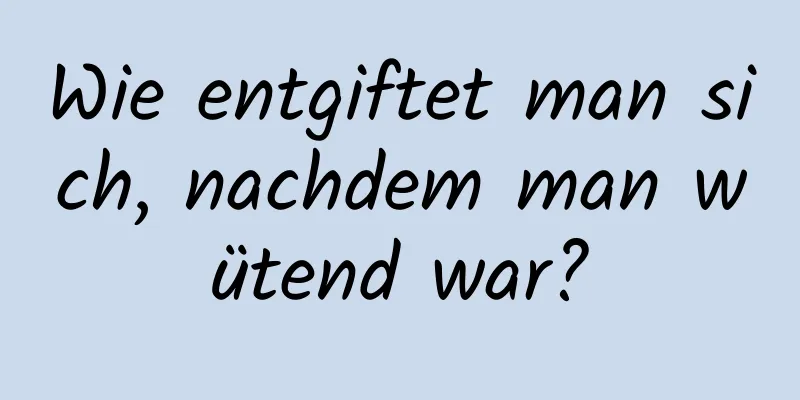 Wie entgiftet man sich, nachdem man wütend war?