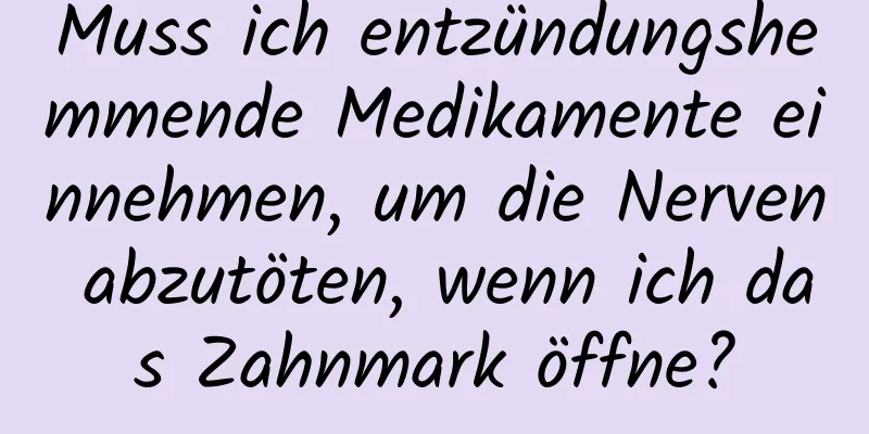 Muss ich entzündungshemmende Medikamente einnehmen, um die Nerven abzutöten, wenn ich das Zahnmark öffne?