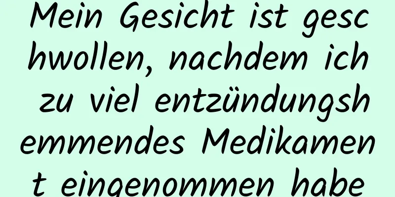 Mein Gesicht ist geschwollen, nachdem ich zu viel entzündungshemmendes Medikament eingenommen habe